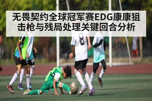 无畏契约全球冠军赛EDG康康狙击枪与残局处理关键回合分析